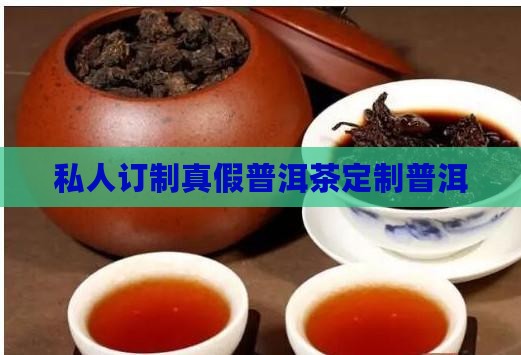 私人订制真假普洱茶