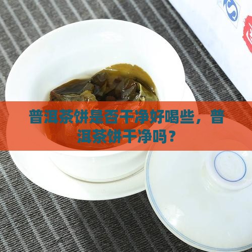 普洱茶饼是否干净好喝些