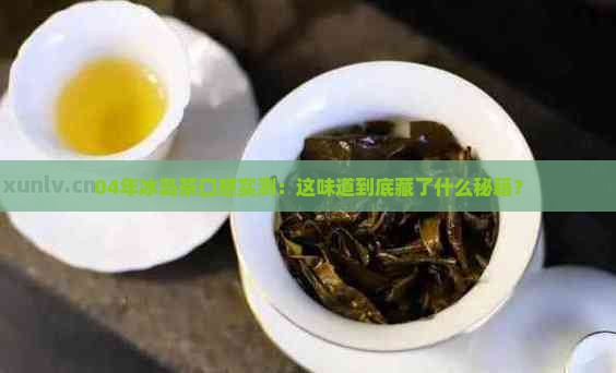 04年冰岛茶的口感
