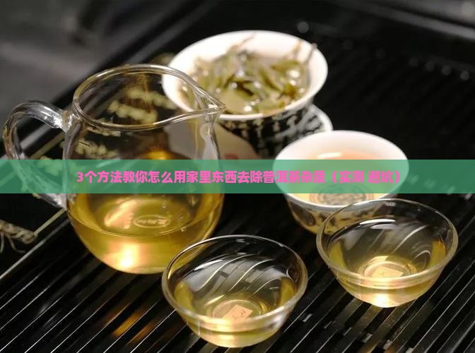 普洱茶加什么去除杂质 普洱茶加什么去除杂质