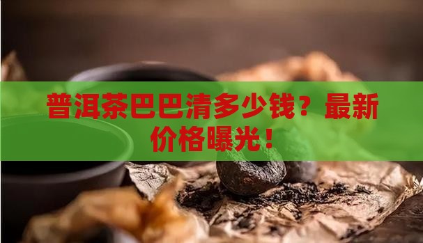 普洱茶巴巴清多少钱