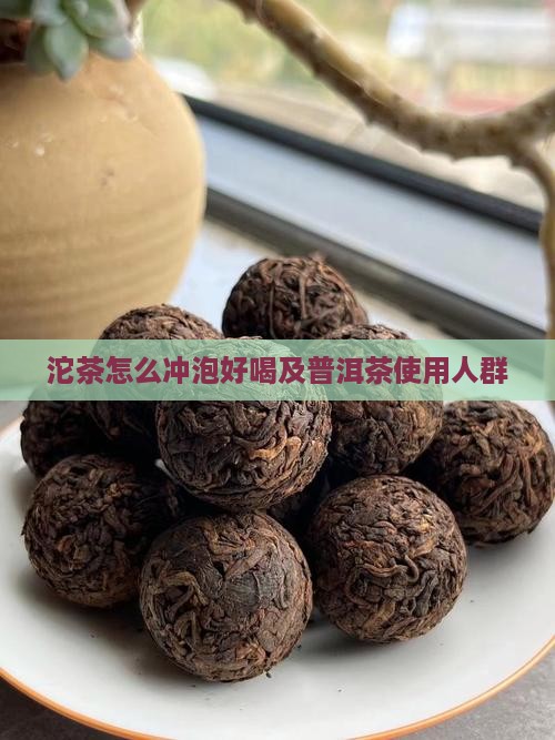 沱茶怎么泡好喝及使用人群