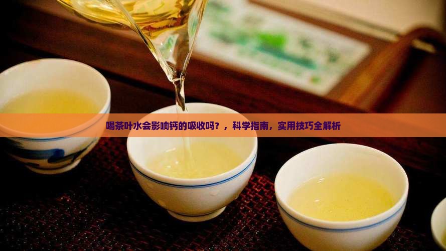 喝茶叶水会影响钙的吸购买吗 喝茶叶水会影响钙的吸购买吗