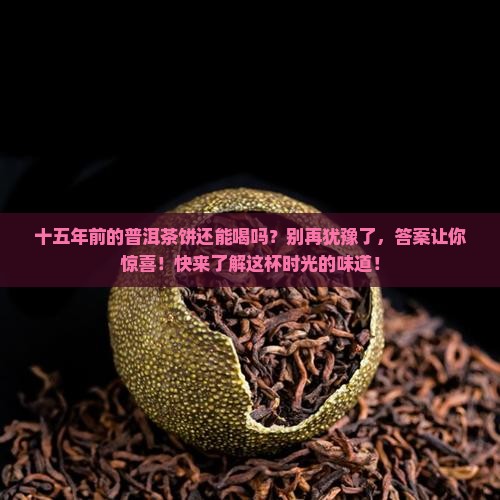 十五年前的普洱茶饼还能喝吗