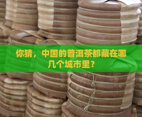 中国有哪些普洱茶城市分布