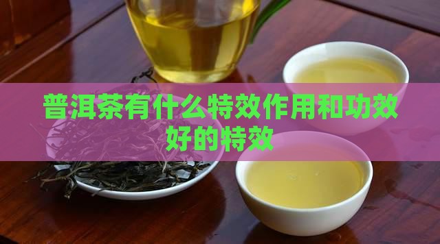 普洱茶有什么特效 普洱茶有什么特效