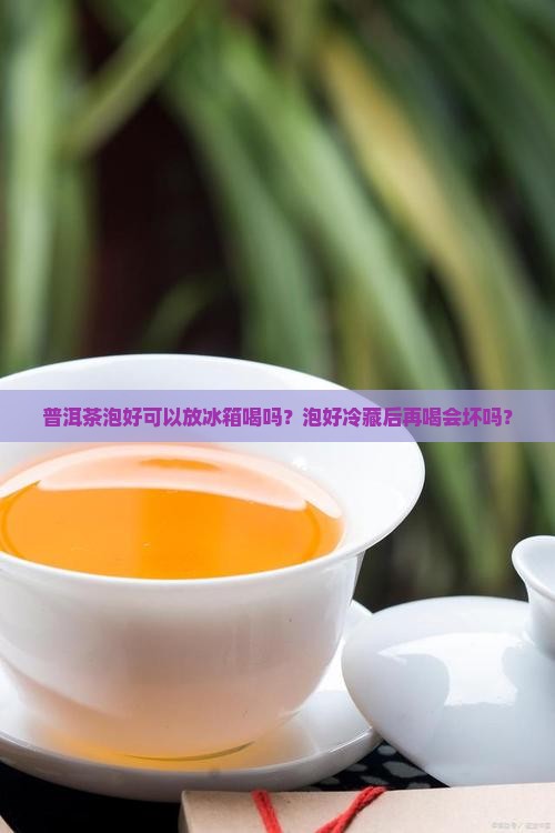 普洱茶泡好可以放冰箱喝