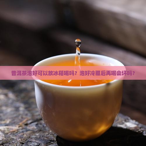 普洱茶泡好可以放冰箱喝
