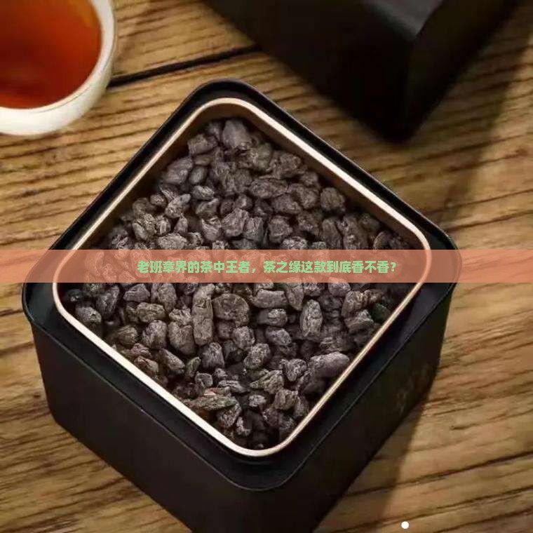 茶之缘出品的老班章好吗