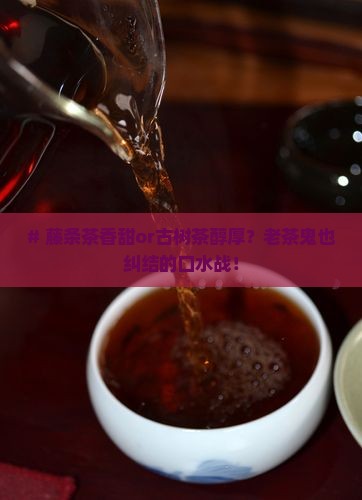 藤条茶好喝还是古树茶好喝
