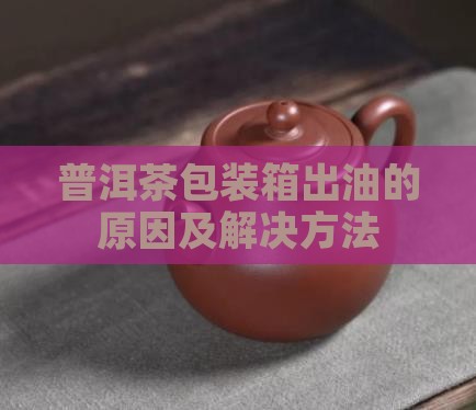 普洱茶包装箱出油