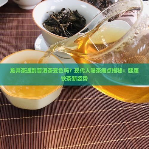 龙井茶遇到普洱茶变色吗