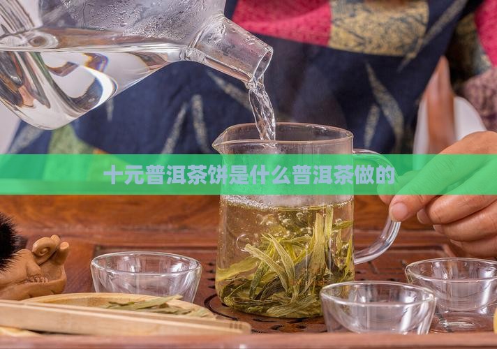 十元普洱茶饼用什么造的