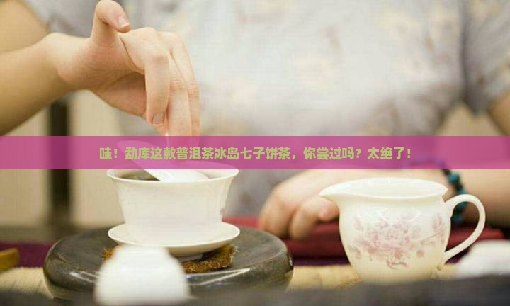 勐库普洱茶冰岛七子饼茶