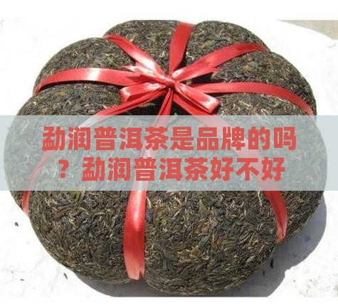 勐润普洱茶是品牌的吗好吗