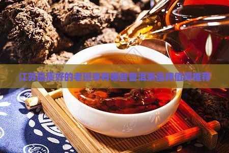 江苏品质好的老班章有哪些