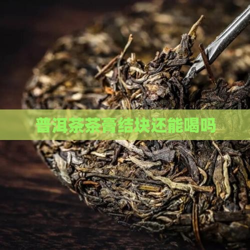 普洱茶膏结块还能喝吗