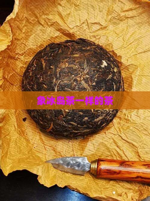 象冰岛茶一样的茶 象冰岛茶一样的茶