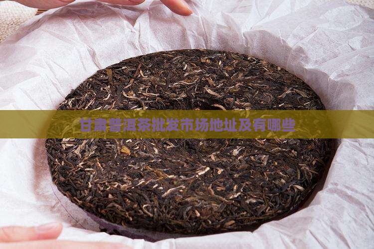 甘肃普洱茶批发市场