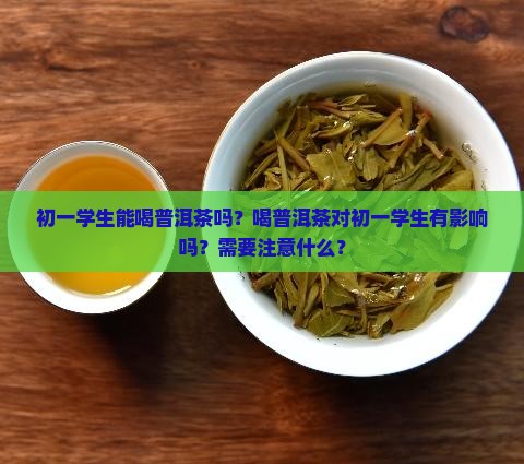 初一学生能喝普洱茶吗 初一学生能喝普洱茶吗