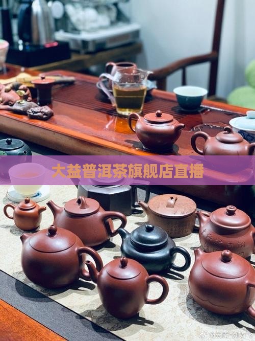 大益普洱茶旗舰店直播