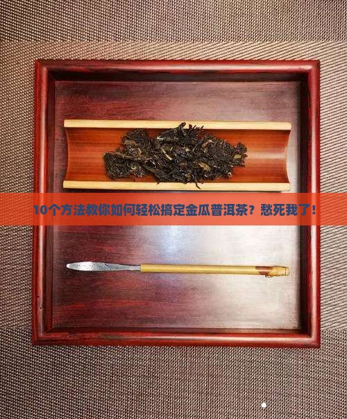 金瓜普洱茶怎么撬开
