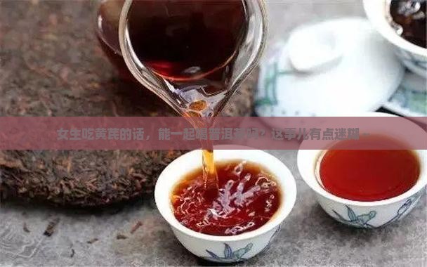 吃黄芪可以喝普洱茶吗女生