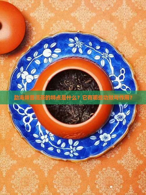 勐海味普洱茶特点和功效与作用