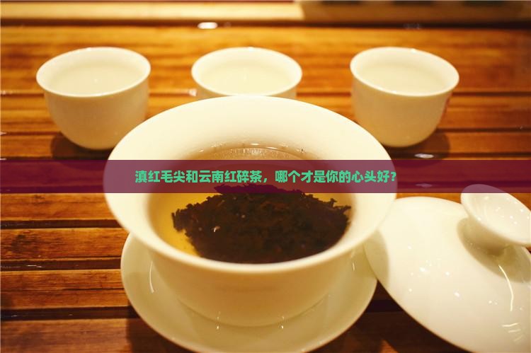 滇红毛尖属于什么茶云南红碎茶