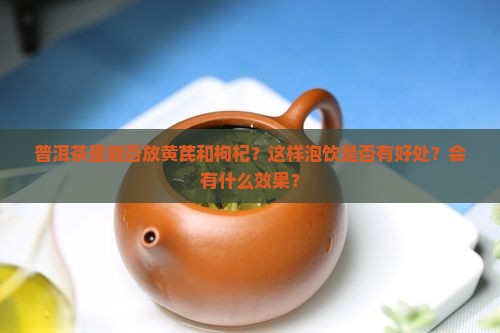 普洱茶里能否放黄芪和枸杞