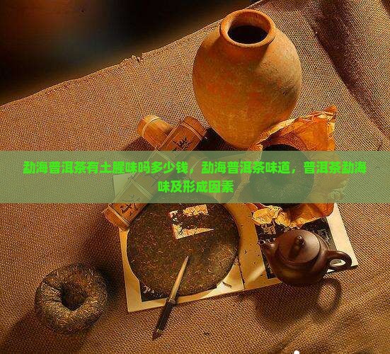 勐海普洱茶有土腥味吗多少钱