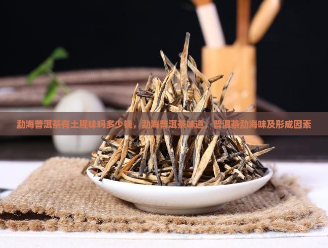 勐海普洱茶有土腥味吗多少钱