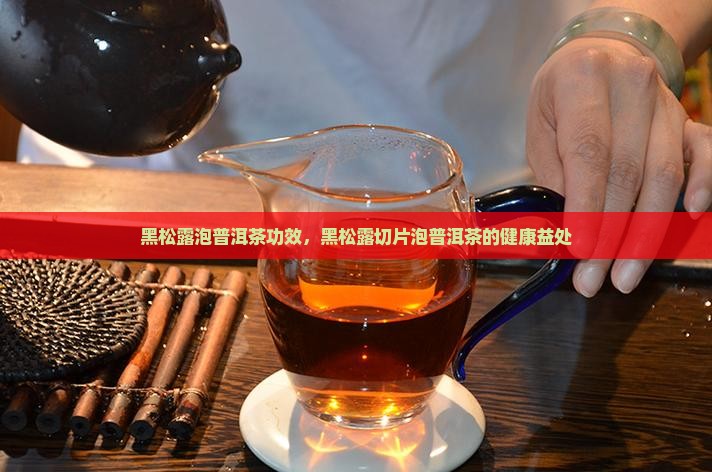 黑松露泡普洱茶攻效