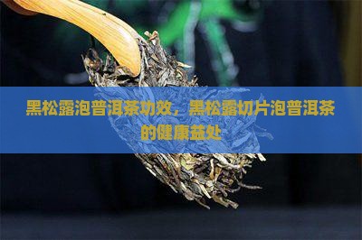 黑松露泡普洱茶攻效