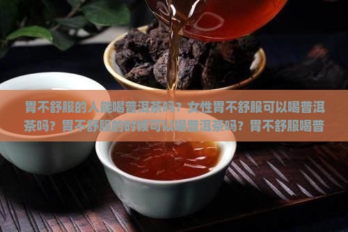 胃不舒服的人能喝普洱茶吗