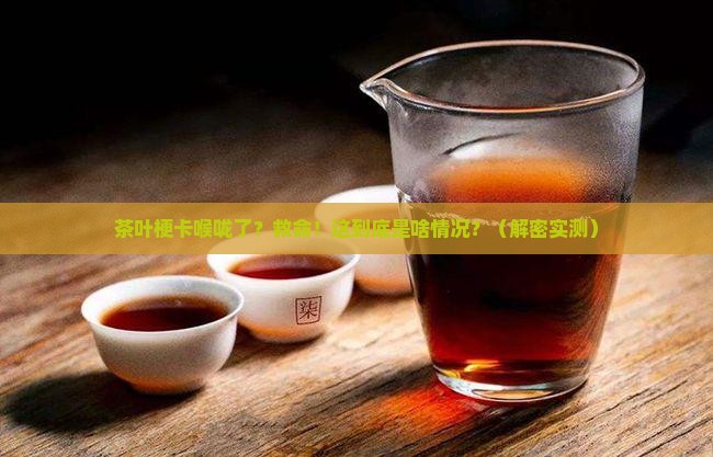 茶叶梗不小心吞进去了
