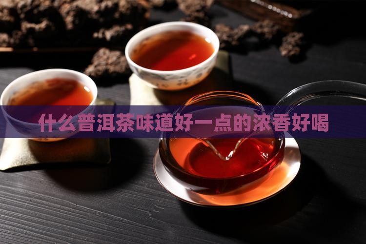 什么普洱茶味道好一点的 什么普洱茶味道好一点的