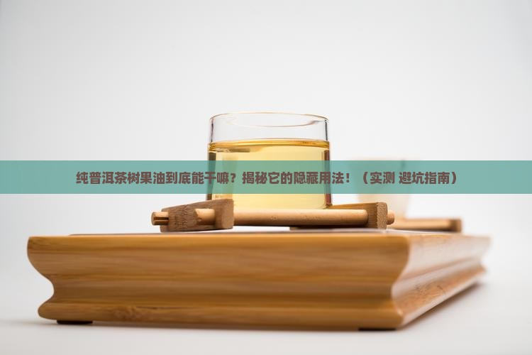 纯普洱茶树果油的用途