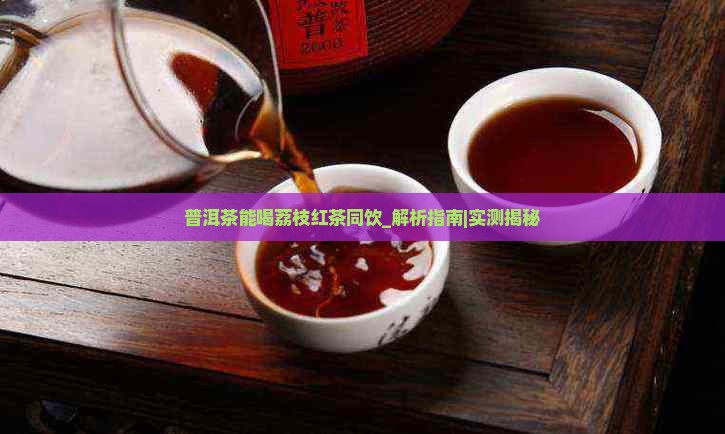 普洱茶能喝荔枝红茶同饮