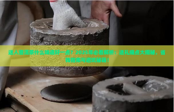 送人普洱茶什么味道好一点