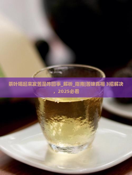 茶叶喝起来发苦是咋回事 茶叶喝起来发苦是咋回事