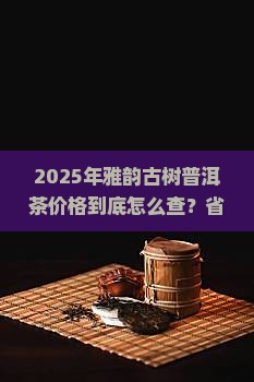 雅韵古树普洱茶价格查询