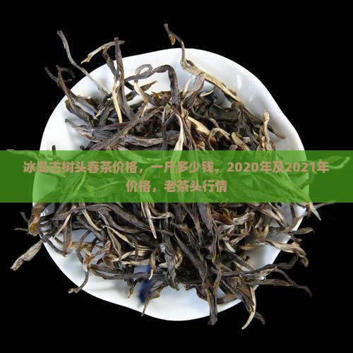 冰岛古树头春茶价格