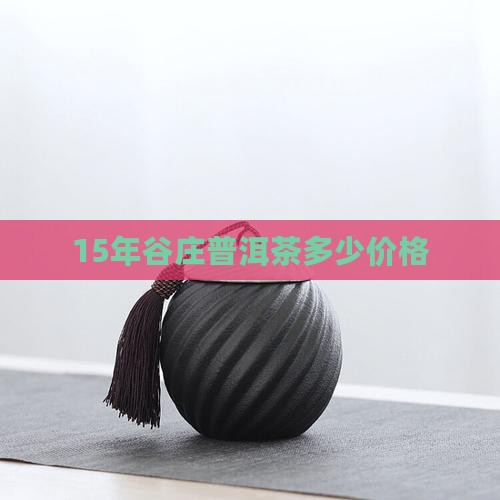 15年谷庄普洱茶