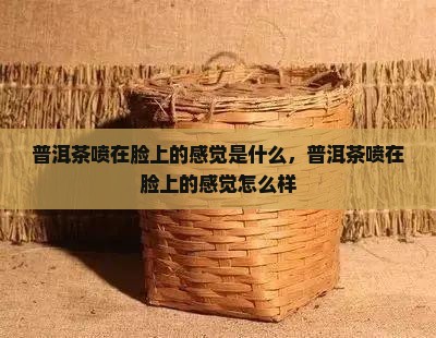 普洱茶喷在脸上的感觉