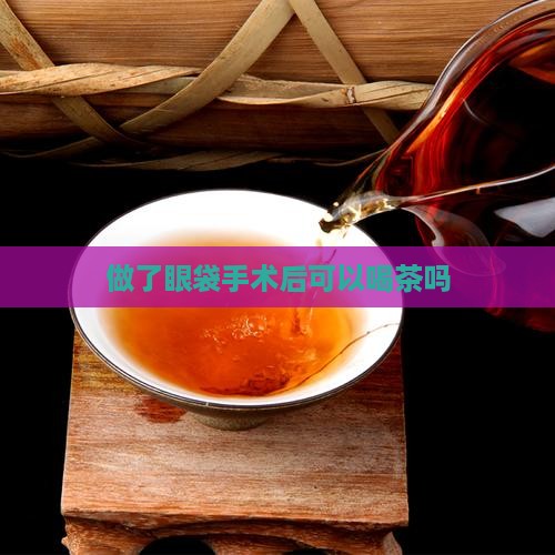 做了眼袋手术后可以喝茶吗