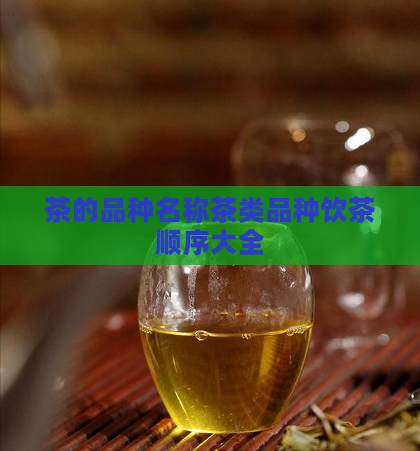 茶的品种名称茶类品种饮茶顺序