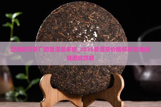 勐海朗河茶厂的普洱茶多钱