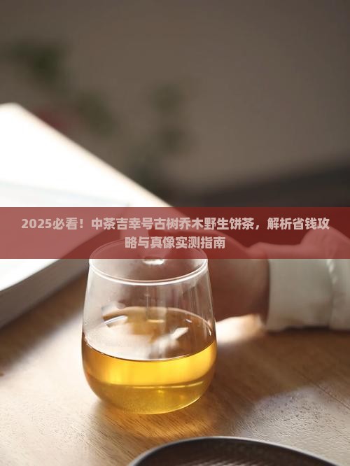 中茶吉幸号古树乔木野生饼茶