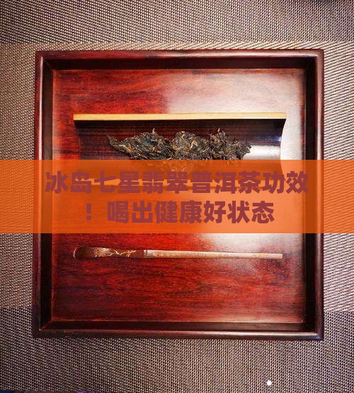冰岛七星翡翠普洱茶功效